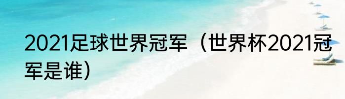 2021足球世界冠军（世界杯2021冠军是谁）