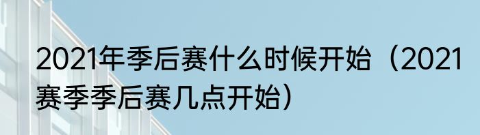 2021年季后赛什么时候开始（2021赛季季后赛几点开始）