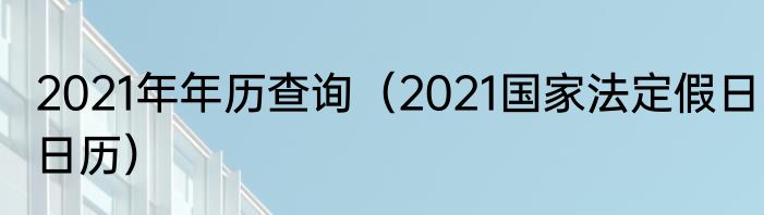 2021年年历查询（2021国家法定假日日历）