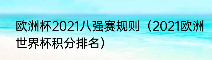 欧洲杯2021八强赛规则（2021欧洲世界杯积分排名）