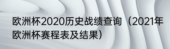 欧洲杯2020历史战绩查询（2021年欧洲杯赛程表及结果）