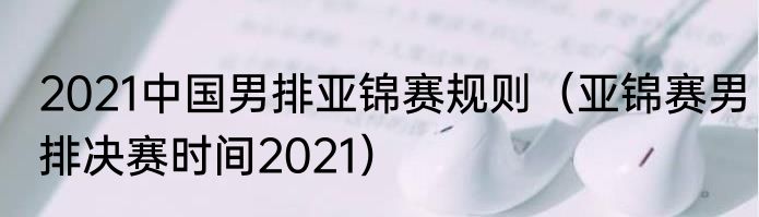 2021中国男排亚锦赛规则（亚锦赛男排决赛时间2021）