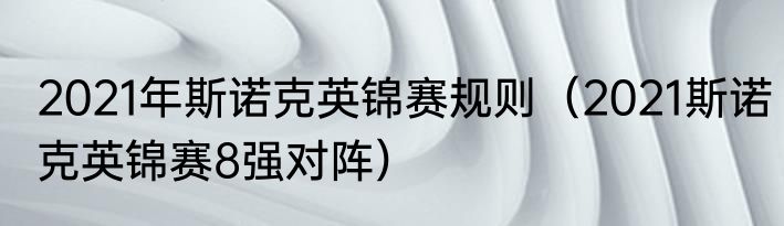 2021年斯诺克英锦赛规则（2021斯诺克英锦赛8强对阵）