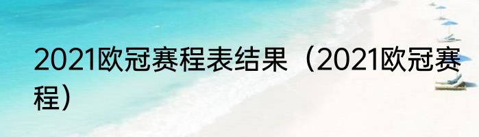 2021欧冠赛程表结果（2021欧冠赛程）