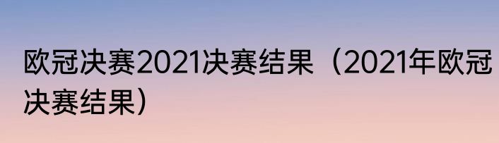 欧冠决赛2021决赛结果（2021年欧冠决赛结果）