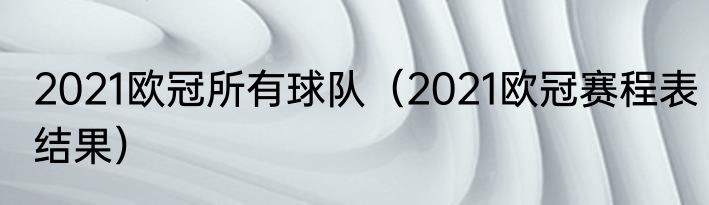 2021欧冠所有球队（2021欧冠赛程表结果）