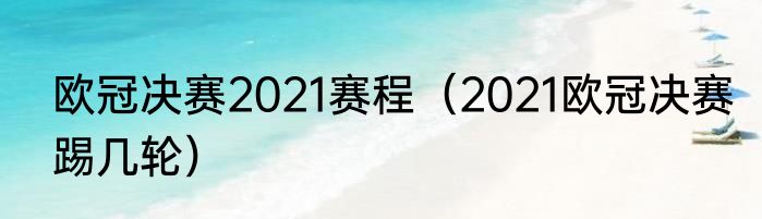 欧冠决赛2021赛程（2021欧冠决赛踢几轮）