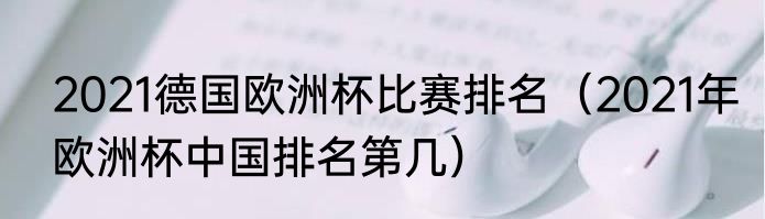 2021德国欧洲杯比赛排名（2021年欧洲杯中国排名第几）