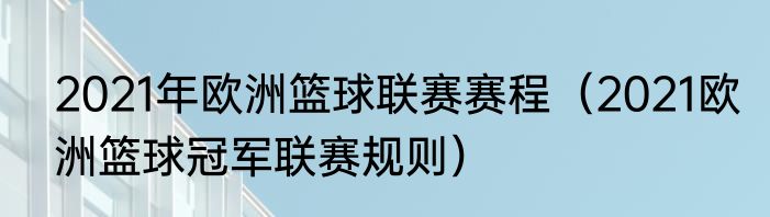 2021年欧洲篮球联赛赛程（2021欧洲篮球冠军联赛规则）
