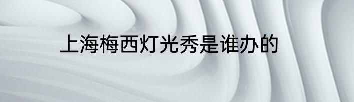 上海梅西灯光秀是谁办的