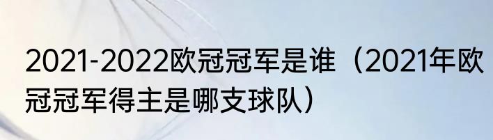 2021-2022欧冠冠军是谁（2021年欧冠冠军得主是哪支球队）