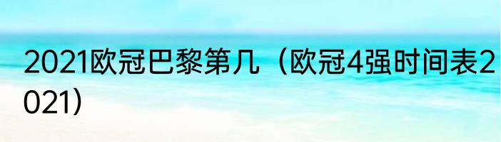 2021欧冠巴黎第几（欧冠4强时间表2021）