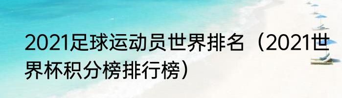 2021足球运动员世界排名（2021世界杯积分榜排行榜）