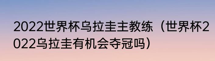 2022世界杯乌拉圭主教练（世界杯2022乌拉圭有机会夺冠吗）
