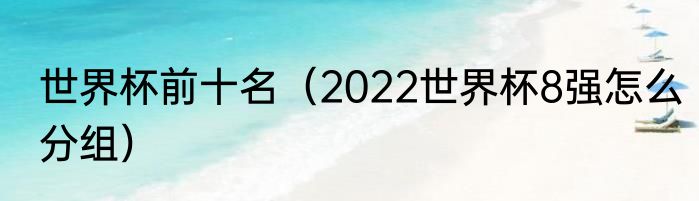 世界杯前十名（2022世界杯8强怎么分组）
