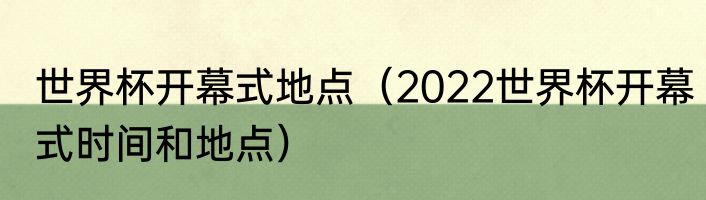 世界杯开幕式地点（2022世界杯开幕式时间和地点）