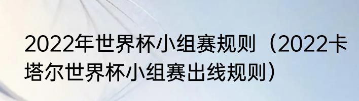 2022年世界杯小组赛规则（2022卡塔尔世界杯小组赛出线规则）