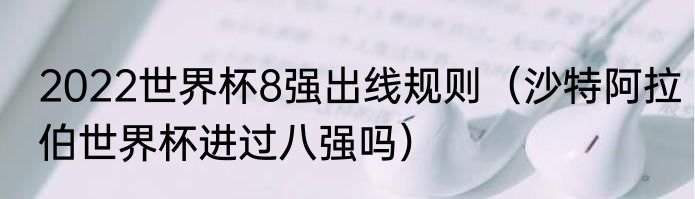 2022世界杯8强出线规则（沙特阿拉伯世界杯进过八强吗）