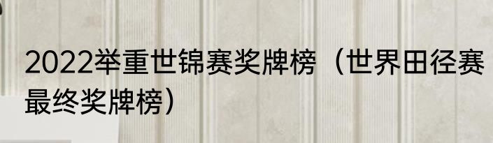 2022举重世锦赛奖牌榜（世界田径赛最终奖牌榜）