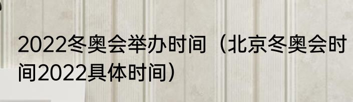 2022冬奥会举办时间（北京冬奥会时间2022具体时间）