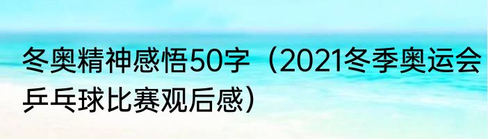 冬奥精神感悟50字（2021冬季奥运会乒乓球比赛观后感）