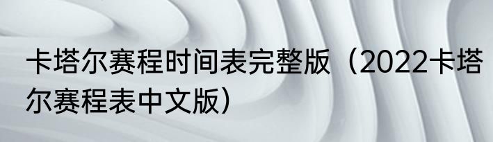 卡塔尔赛程时间表完整版（2022卡塔尔赛程表中文版）
