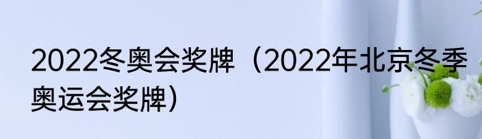 2022冬奥会奖牌（2022年北京冬季奥运会奖牌）