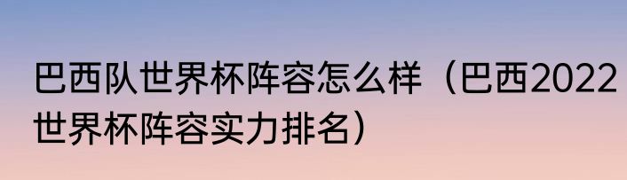 巴西队世界杯阵容怎么样（巴西2022世界杯阵容实力排名）