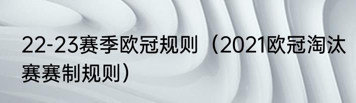 22-23赛季欧冠规则（2021欧冠淘汰赛赛制规则）