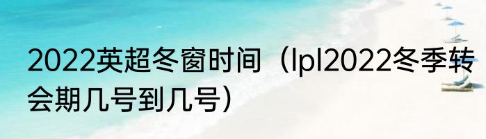 2022英超冬窗时间（lpl2022冬季转会期几号到几号）