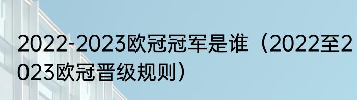 2022-2023欧冠冠军是谁（2022至2023欧冠晋级规则）