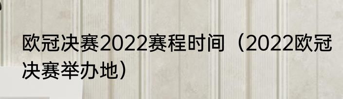 欧冠决赛2022赛程时间（2022欧冠决赛举办地）