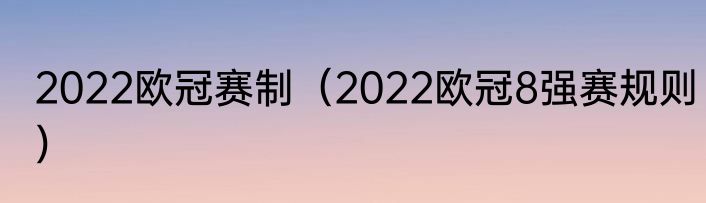 2022欧冠赛制（2022欧冠8强赛规则）