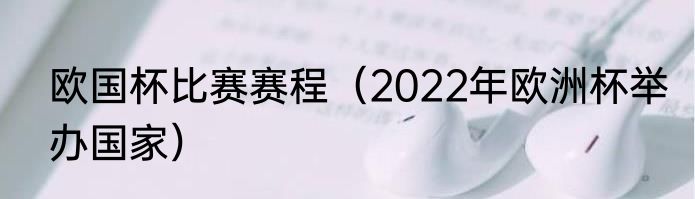 欧国杯比赛赛程（2022年欧洲杯举办国家）