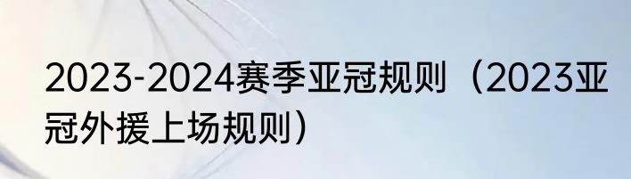 2023-2024赛季亚冠规则（2023亚冠外援上场规则）