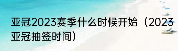 亚冠2023赛季什么时候开始（2023亚冠抽签时间）
