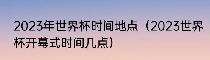 2023年世界杯时间地点（2023世界杯开幕式时间几点）