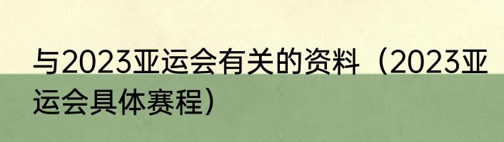 与2023亚运会有关的资料（2023亚运会具体赛程）