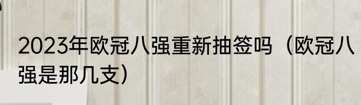 2023年欧冠八强重新抽签吗（欧冠八强是那几支）