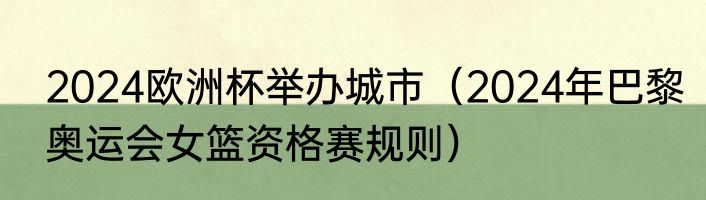 2024欧洲杯举办城市（2024年巴黎奥运会女篮资格赛规则）