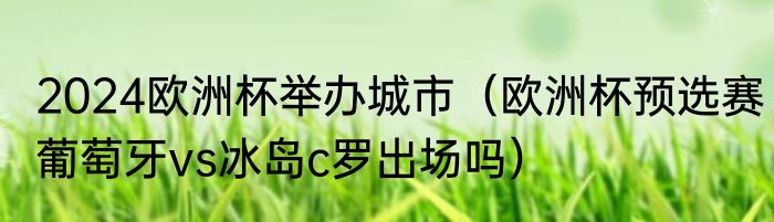 2024欧洲杯举办城市（欧洲杯预选赛葡萄牙vs冰岛c罗出场吗）