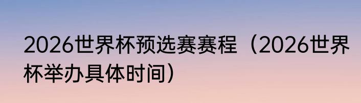 2026世界杯预选赛赛程（2026世界杯举办具体时间）