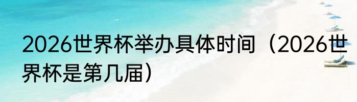 2026世界杯举办具体时间（2026世界杯是第几届）