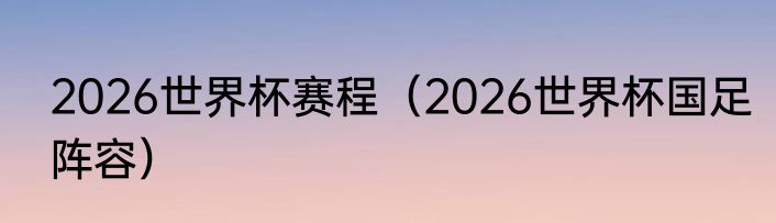 2026世界杯赛程（2026世界杯国足阵容）