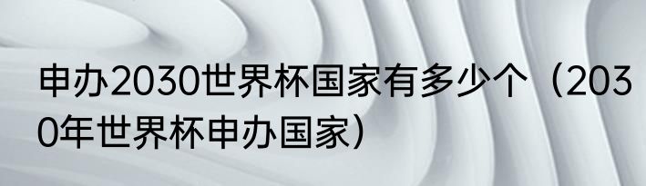 申办2030世界杯国家有多少个（2030年世界杯申办国家）