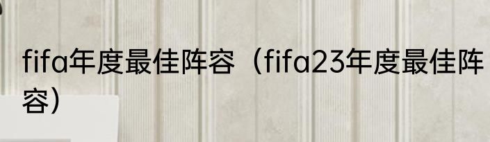 fifa年度最佳阵容（fifa23年度最佳阵容）