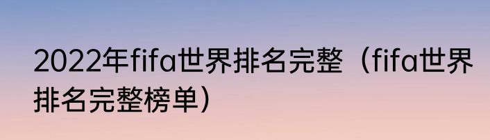 2022年fifa世界排名完整（fifa世界排名完整榜单）