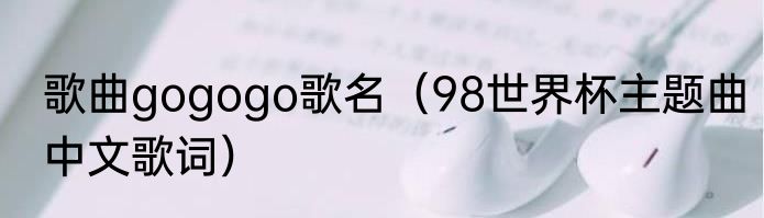 歌曲gogogo歌名（98世界杯主题曲中文歌词）