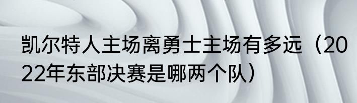 凯尔特人主场离勇士主场有多远（2022年东部决赛是哪两个队）