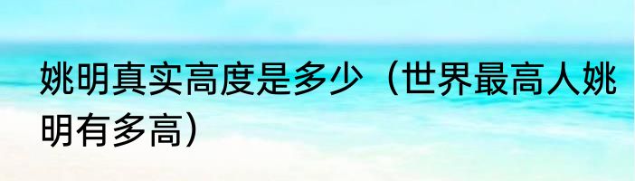 姚明真实高度是多少（世界最高人姚明有多高）
